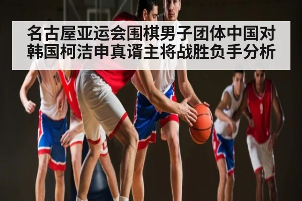 名古屋亚运会围棋男子团体中国对韩国柯洁申真谞主将战胜负手分析