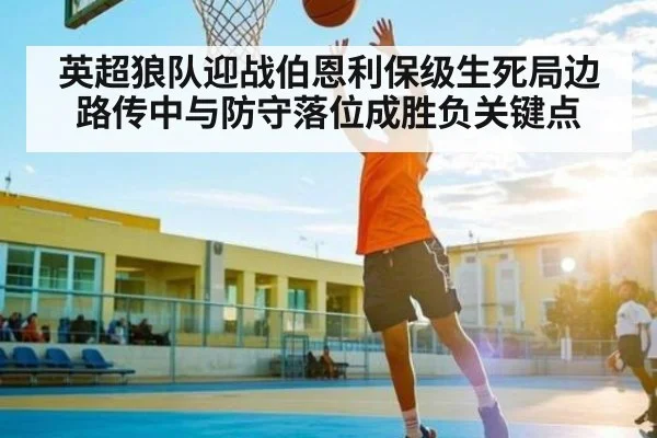 英超狼队迎战伯恩利保级生死局边路传中与防守落位成胜负关键点